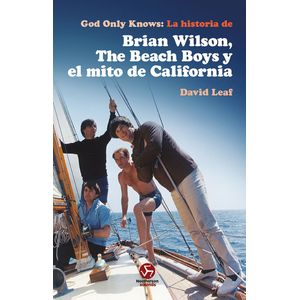 God Only Knows. La historia de Brian Wilson, The Beach Boys y el mito de California