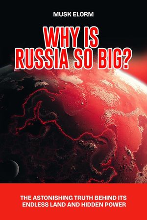 Why is Russia so big?: The Astonishing Truth Behind Its Endless Land ...