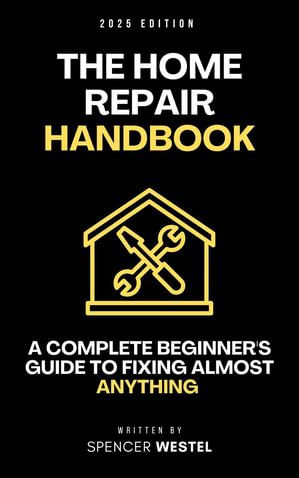 The Home Repair Handbook: A Complete Beginner's Guide to Fixing Almost ...