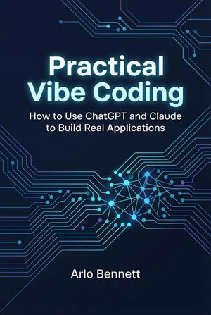 Practical Vibe Coding: How to Use ChatGPT and Claude to Build Real ...