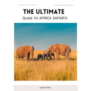 The Ultimate Guide to African Safaris: Planning, Wildlife, Photography, and More
